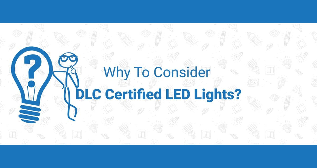 Why To Consider DLC Certified LED Lights? - LEDMyPlace